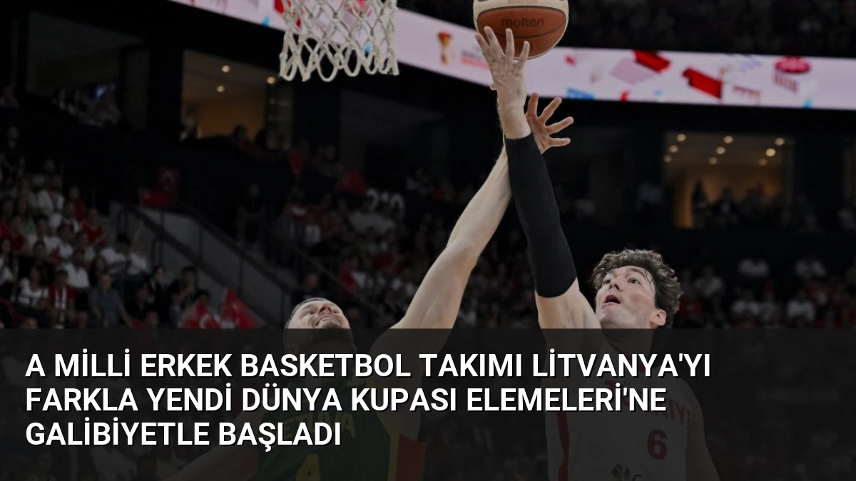 A Milli Erkek Basketbol Takımı Litvanya’yı Farkla Yendi Dünya Kupası Elemeleri’ne Galibiyetle Başladı