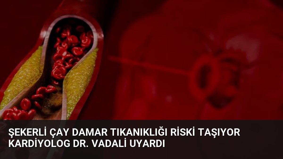 Şekerli Çay Damar Tıkanıklığı Riski Taşıyor Kardiyolog Dr. Vadali Uyardı