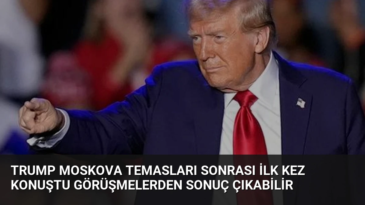 Trump Moskova Temasları Sonrası İlk Kez Konuştu Görüşmelerden Sonuç Çıkabilir
