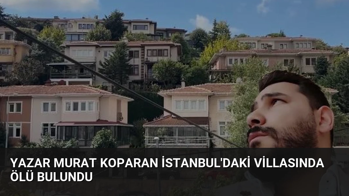 Yazar Murat Koparan İstanbul’daki Villasında Ölü Bulundu