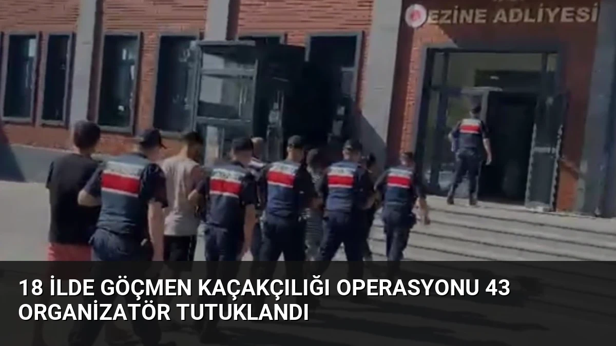 18 İlde Göçmen Kaçakçılığı Operasyonu 43 Organizatör Tutuklandı