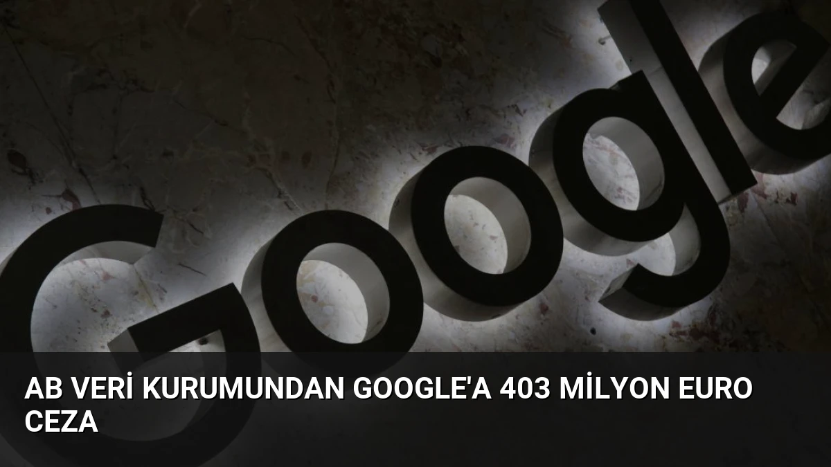 AB veri kurumundan Google’a 403 milyon euro ceza
