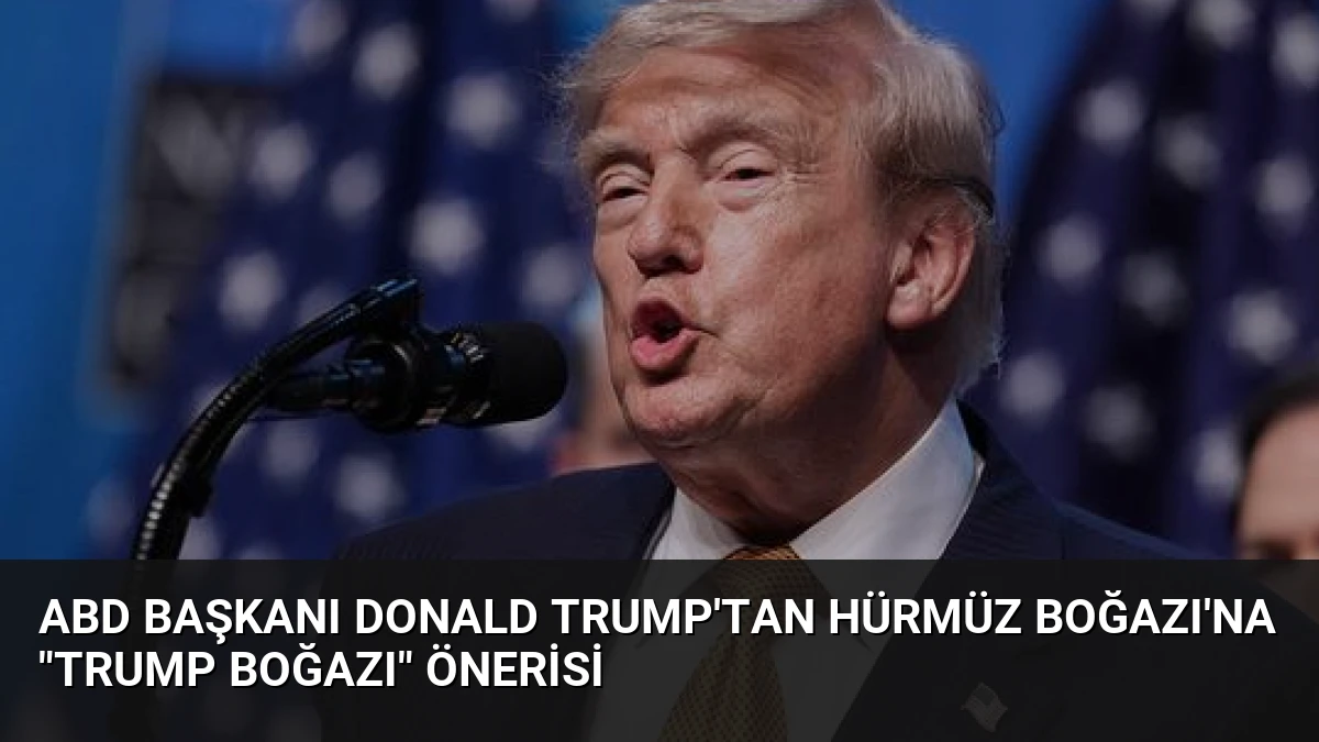 ABD Başkanı Donald Trump’tan Hürmüz Boğazı’na “Trump Boğazı” önerisi
