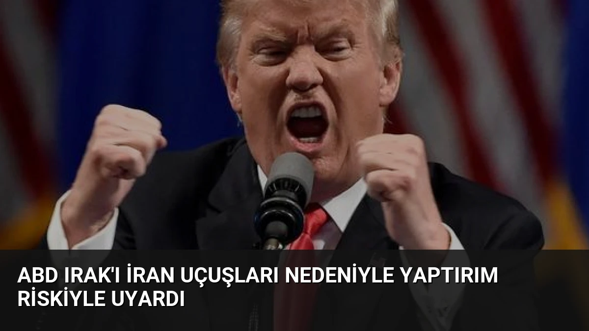 ABD Irak’ı İran Uçuşları Nedeniyle Yaptırım Riskiyle Uyardı