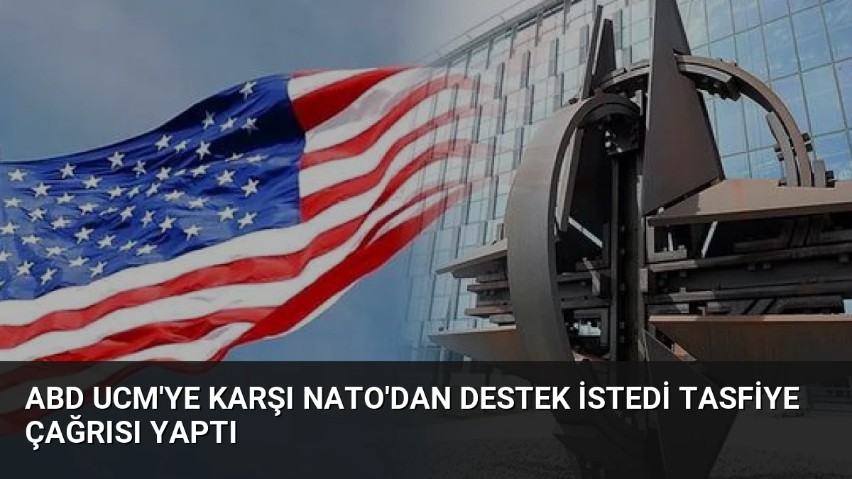 ABD UCM’ye Karşı NATO’dan Destek İstedi Tasfiye Çağrısı Yaptı