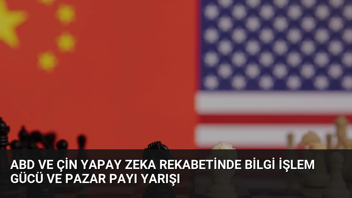 ABD ve Çin Yapay Zeka Rekabetinde Bilgi İşlem Gücü ve Pazar Payı Yarışı
