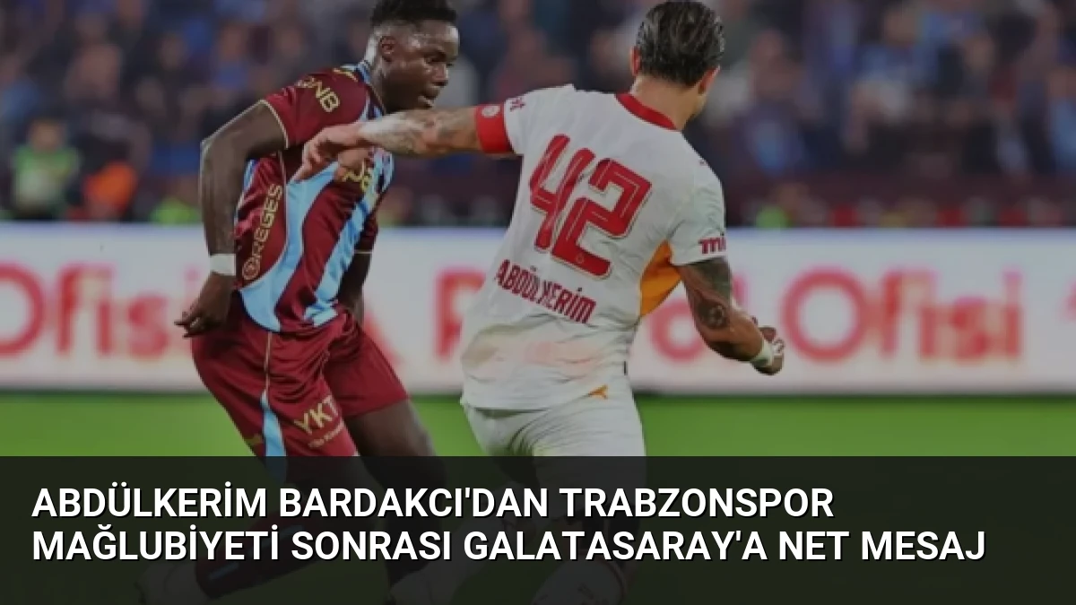 Abdülkerim Bardakcı’dan Trabzonspor Mağlubiyeti Sonrası Galatasaray’a Net Mesaj
