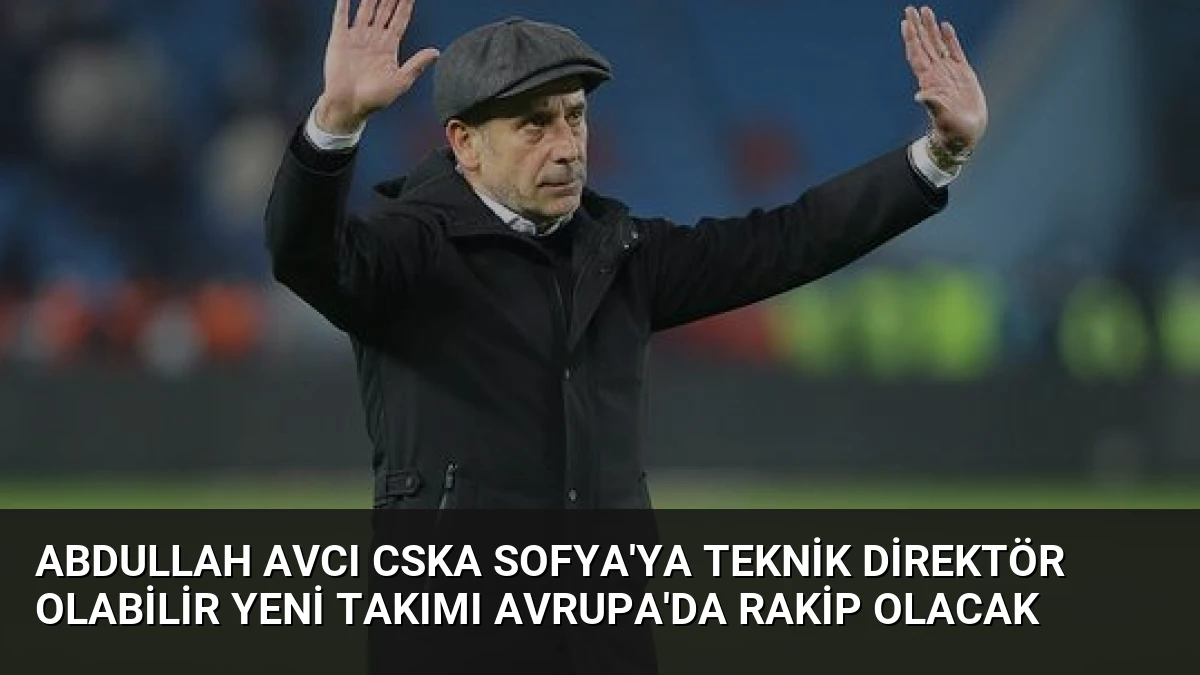 Abdullah Avcı CSKA Sofya’ya Teknik Direktör Olabilir Yeni Takımı Avrupa’da Rakip Olacak