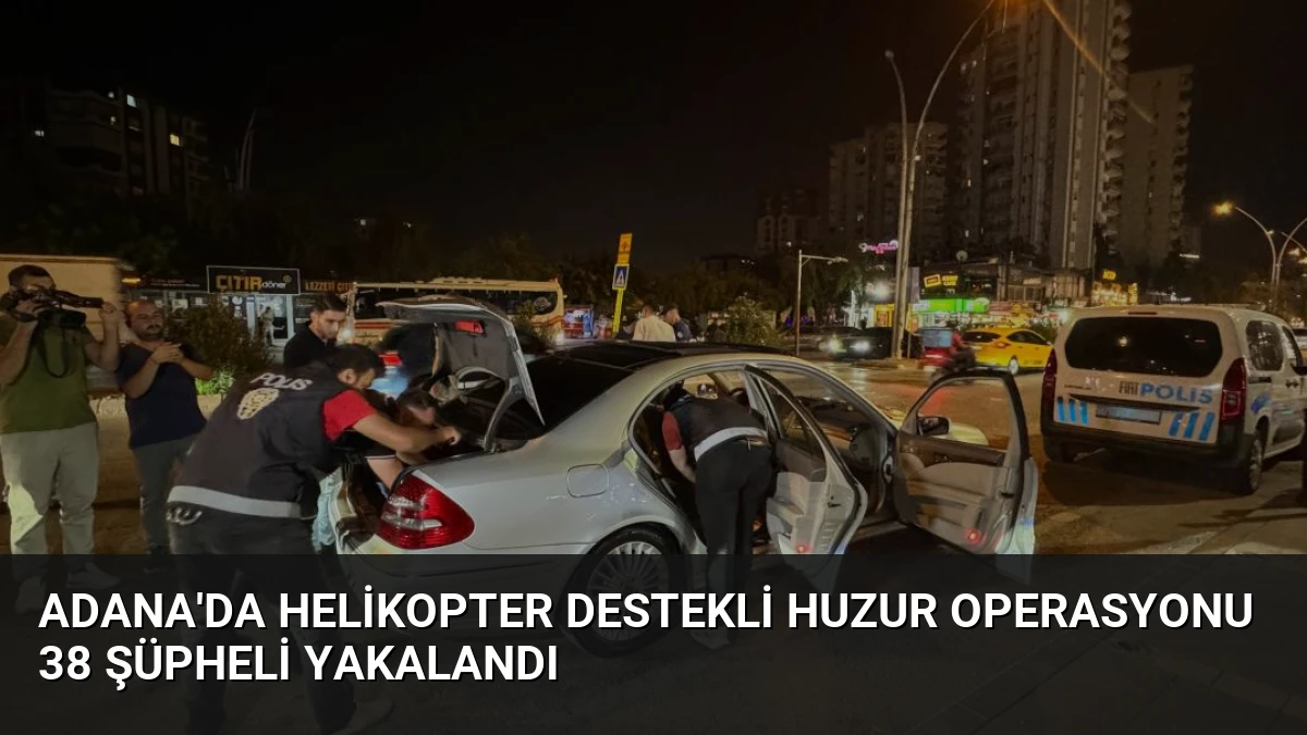 Adana’da Helikopter Destekli Huzur Operasyonu 38 Şüpheli Yakalandı
