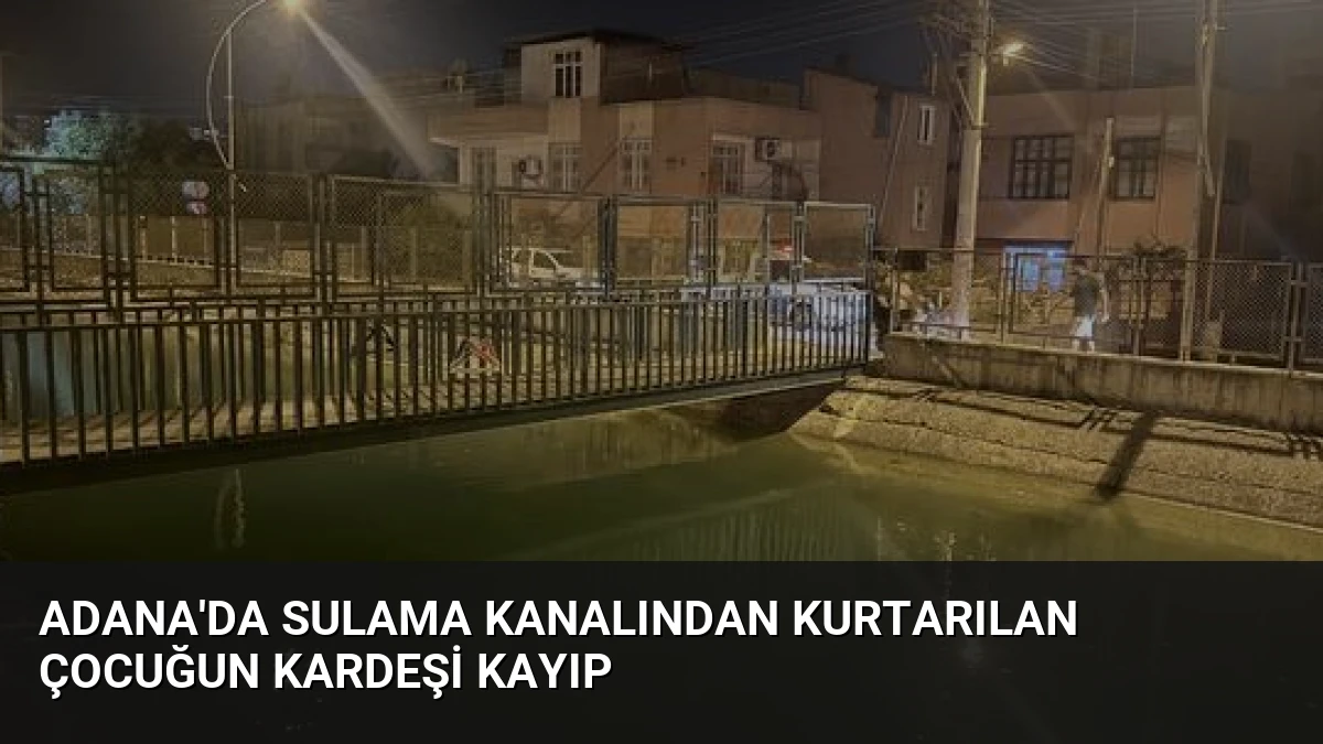 Adana’da Sulama Kanalından Kurtarılan Çocuğun Kardeşi Kayıp