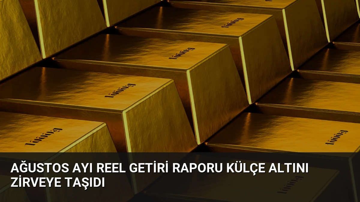 Ağustos Ayı Reel Getiri Raporu Külçe Altını Zirveye Taşıdı
