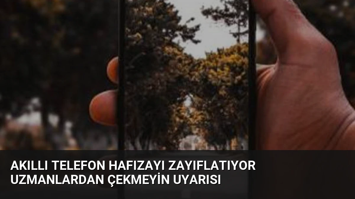 Akıllı Telefon Hafızayı Zayıflatıyor Uzmanlardan Çekmeyin Uyarısı