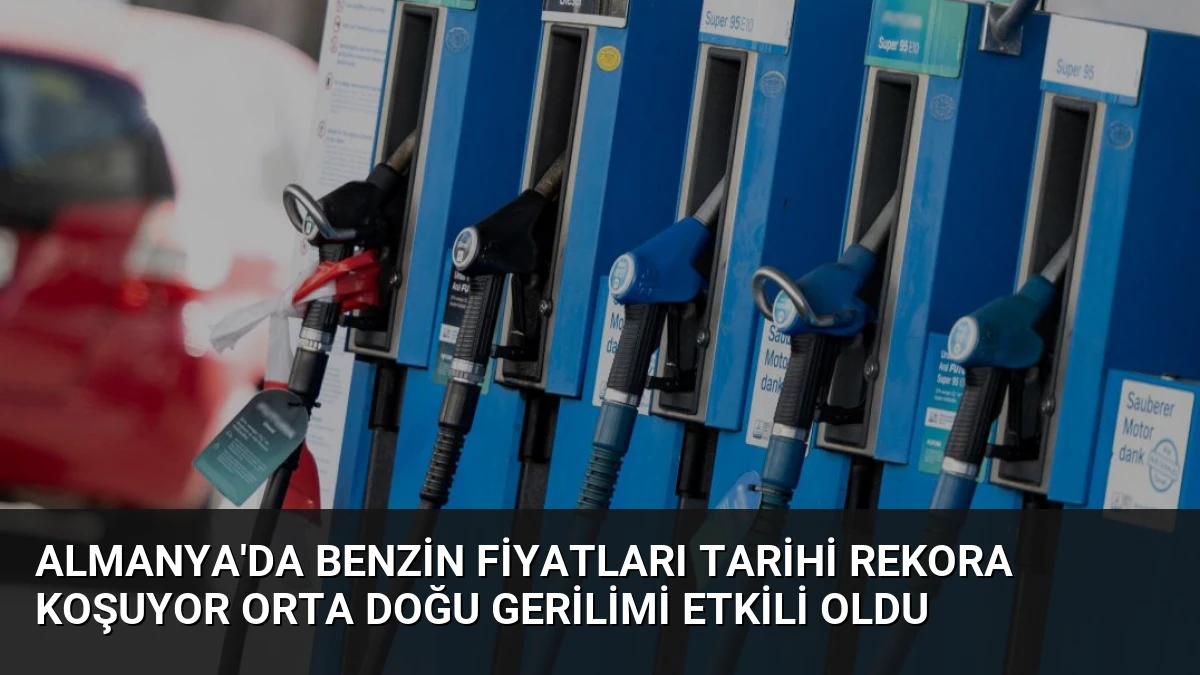 Almanya’da Benzin Fiyatları Tarihi Rekora Koşuyor Orta Doğu Gerilimi Etkili Oldu