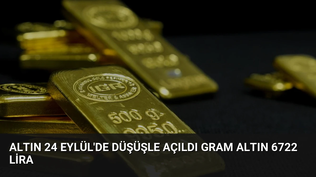 Altın 24 Eylül’de Düşüşle Açıldı Gram Altın 6722 Lira