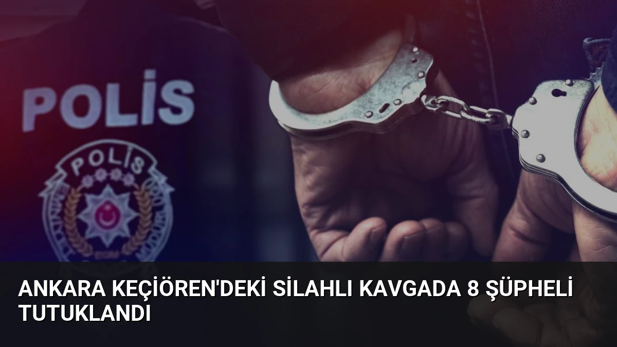 Ankara Keçiören’deki Silahlı Kavgada 8 Şüpheli Tutuklandı