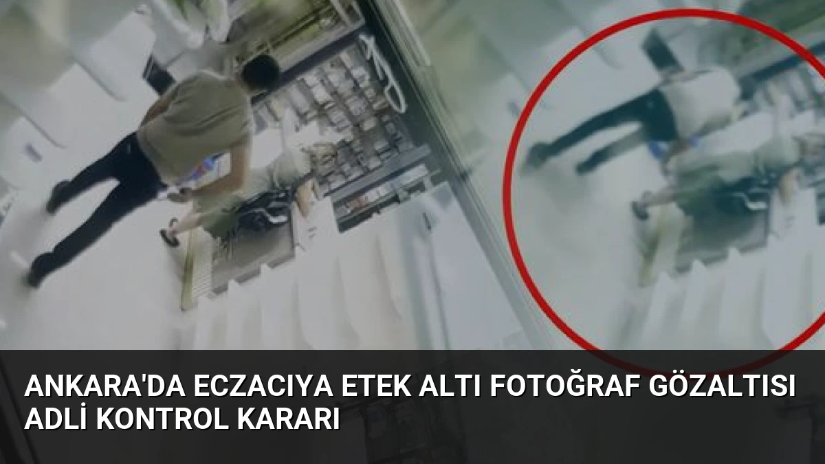 Ankara’da Eczacıya Etek Altı Fotoğraf Gözaltısı Adli Kontrol Kararı