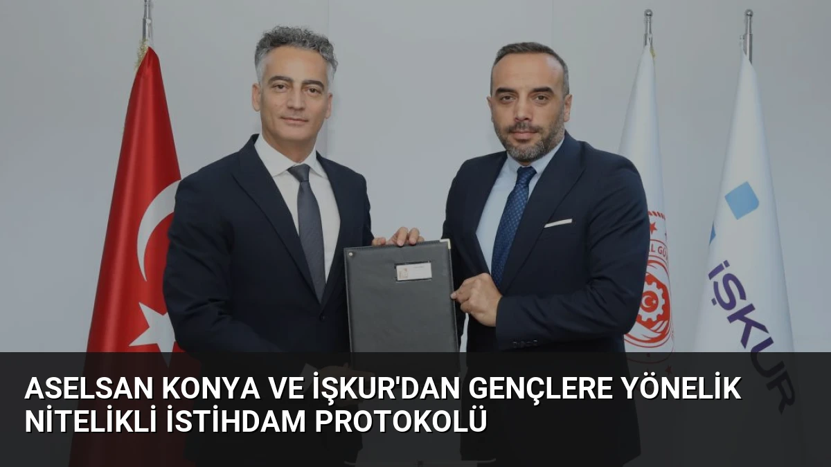 ASELSAN Konya ve İŞKUR’dan Gençlere Yönelik Nitelikli İstihdam Protokolü