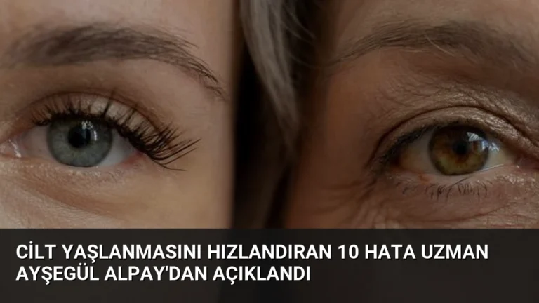 Cilt Yaşlanmasını Hızlandıran 10 Hata Uzman Ayşegül Alpay’dan Açıklandı