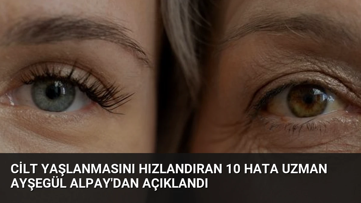 Cilt Yaşlanmasını Hızlandıran 10 Hata Uzman Ayşegül Alpay’dan Açıklandı
