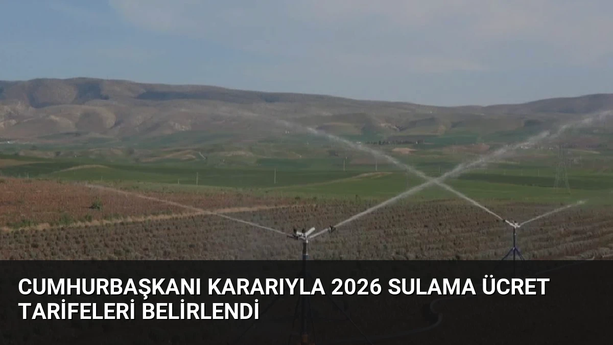 Cumhurbaşkanı Kararıyla 2026 Sulama Ücret Tarifeleri Belirlendi