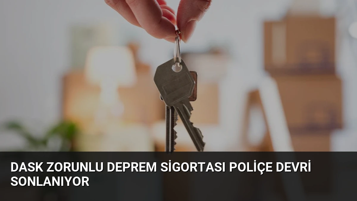 DASK Zorunlu Deprem Sigortası Poliçe Devri Sonlanıyor