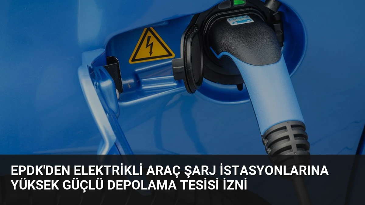 EPDK’den Elektrikli Araç Şarj İstasyonlarına Yüksek Güçlü Depolama Tesisi İzni