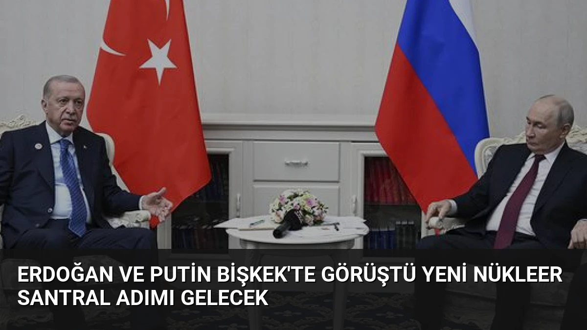 Erdoğan ve Putin Bişkek’te Görüştü Yeni Nükleer Santral Adımı Gelecek