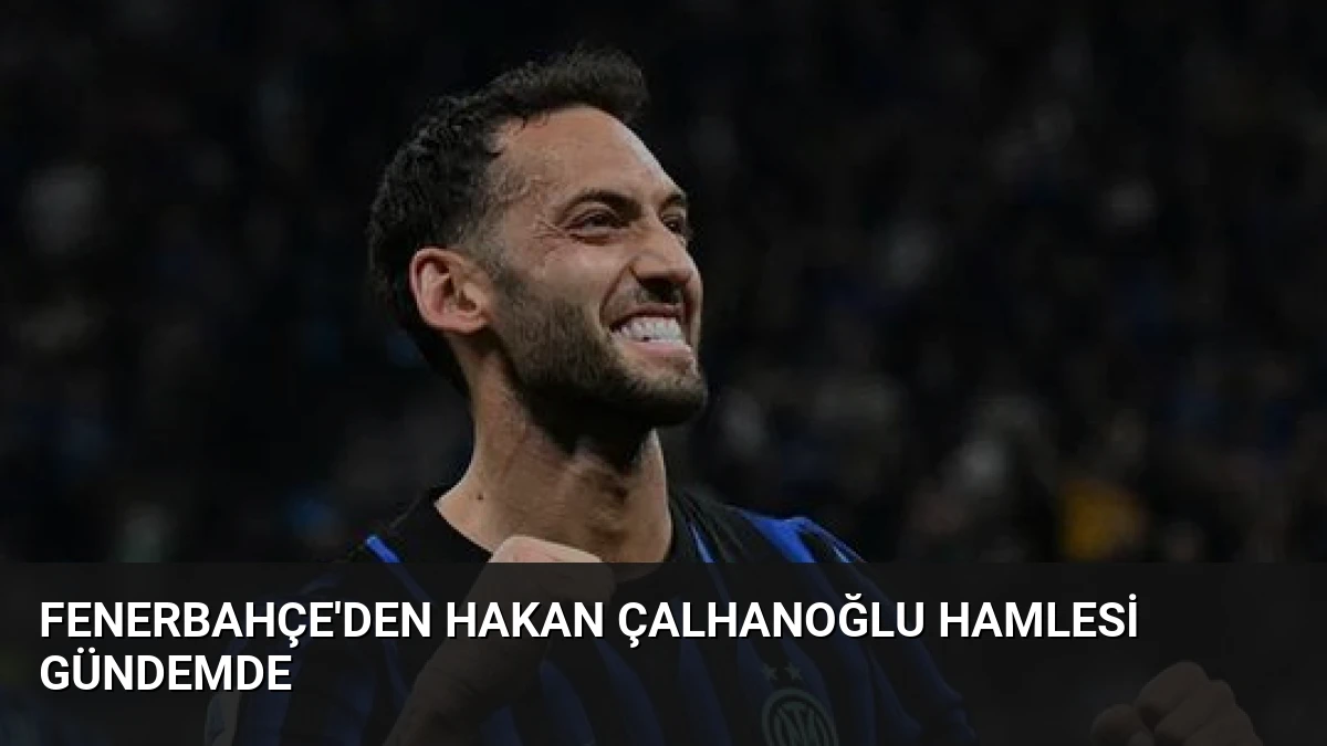 Fenerbahçe’den Hakan Çalhanoğlu Hamlesi Gündemde