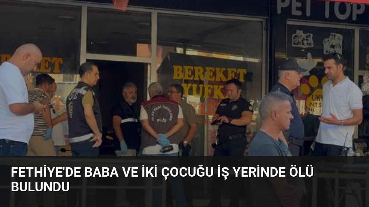 Fethiye’de Baba ve İki Çocuğu İş Yerinde Ölü Bulundu