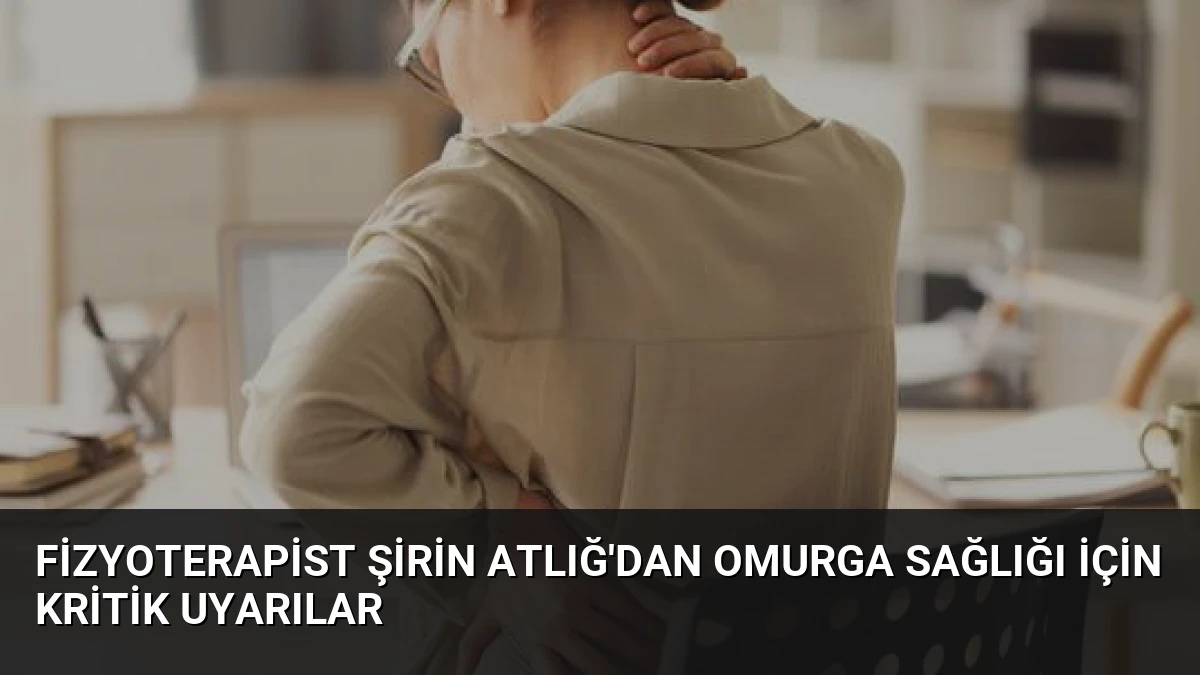Fizyoterapist Şirin Atlığ’dan Omurga Sağlığı İçin Kritik Uyarılar