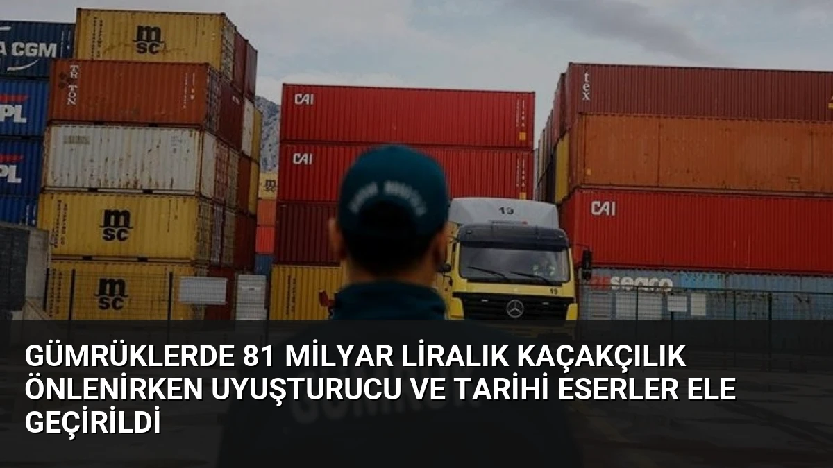 Gümrüklerde 81 Milyar Liralık Kaçakçılık Önlenirken Uyuşturucu ve Tarihi Eserler Ele Geçirildi