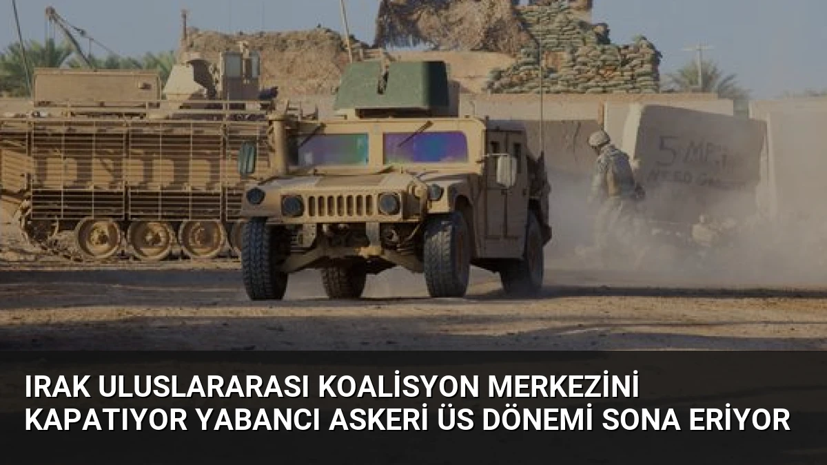 Irak Uluslararası Koalisyon Merkezini Kapatıyor Yabancı Askeri Üs Dönemi Sona Eriyor