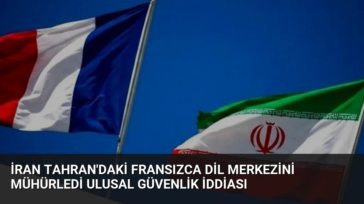 İran Tahran’daki Fransızca Dil Merkezini Mühürledi Ulusal Güvenlik İddiası