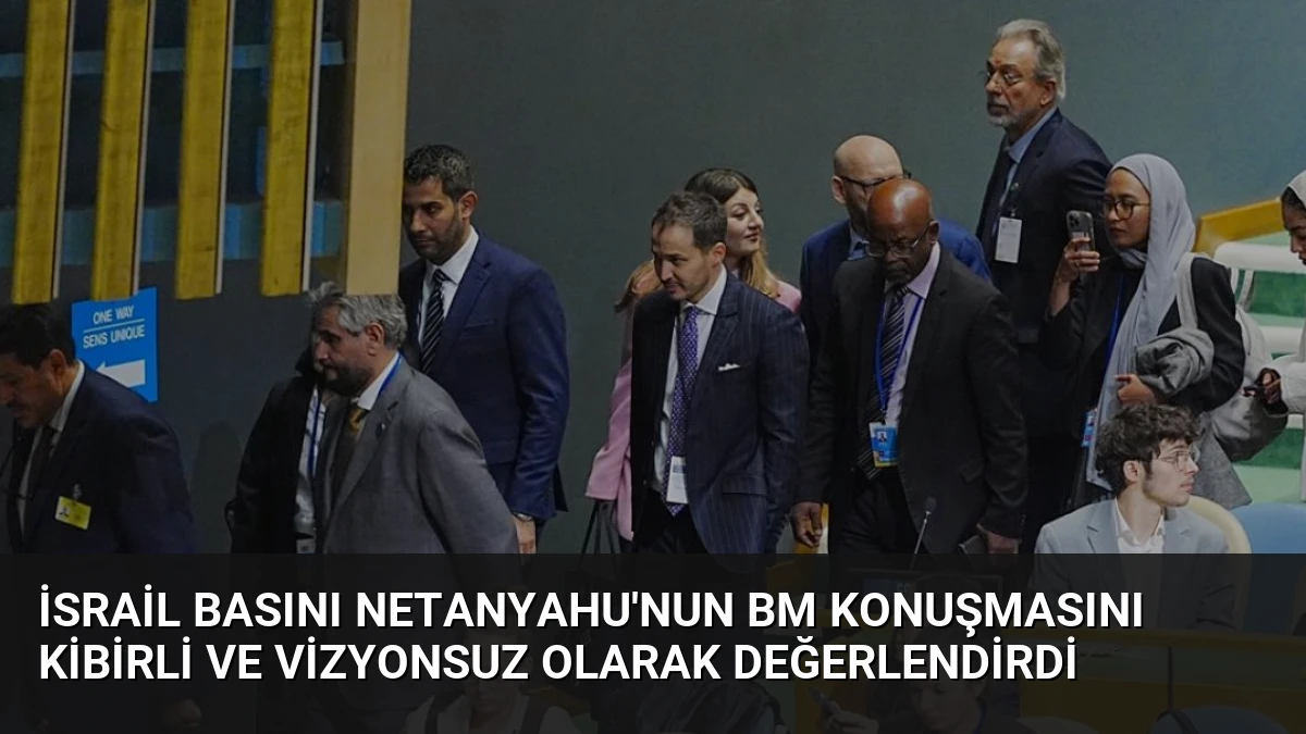 İsrail Basını Netanyahu’nun BM Konuşmasını Kibirli ve Vizyonsuz Olarak Değerlendirdi