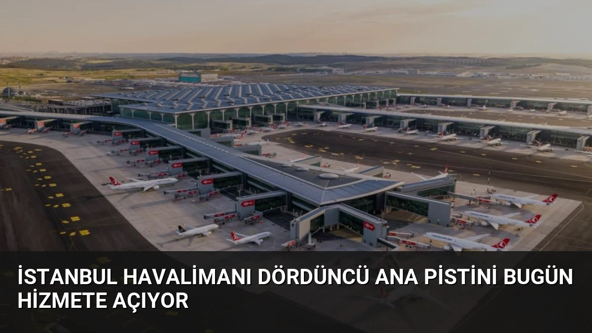 İstanbul Havalimanı Dördüncü Ana Pistini Bugün Hizmete Açıyor