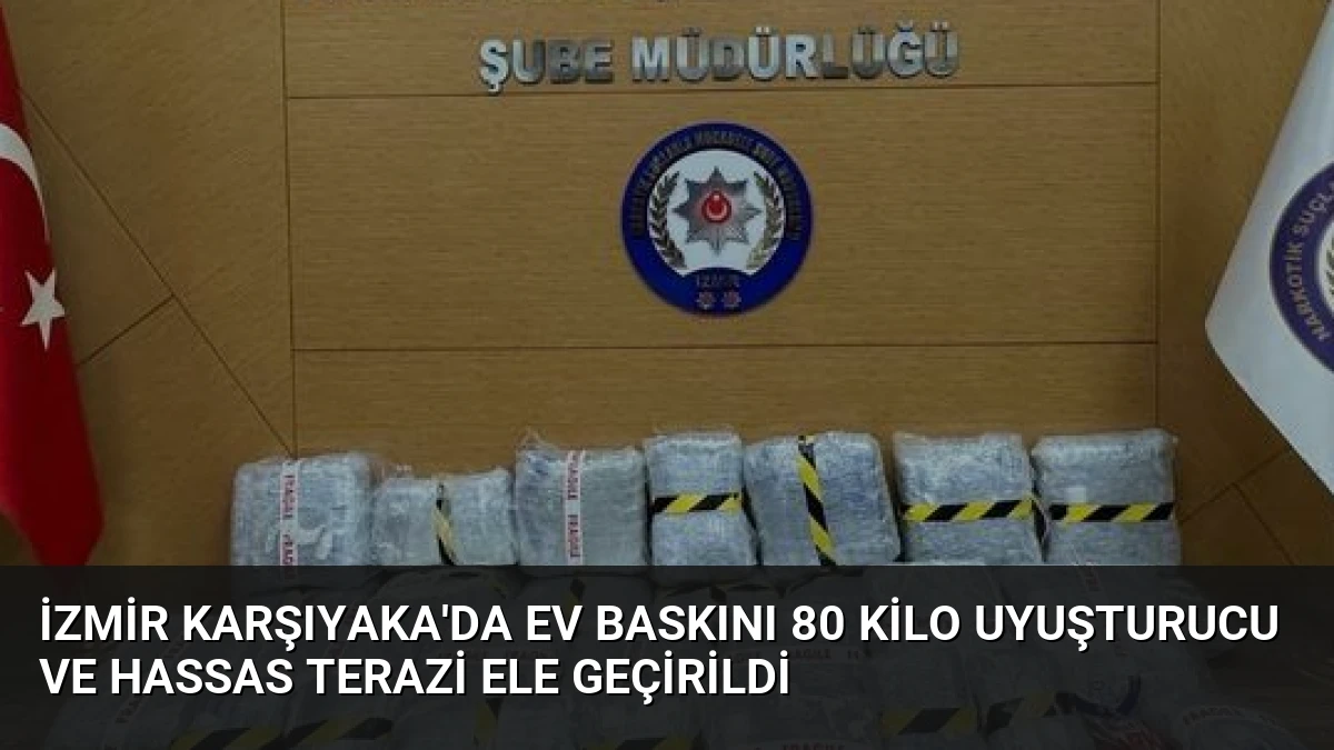 İzmir Karşıyaka’da Ev Baskını 80 Kilo Uyuşturucu ve Hassas Terazi Ele Geçirildi