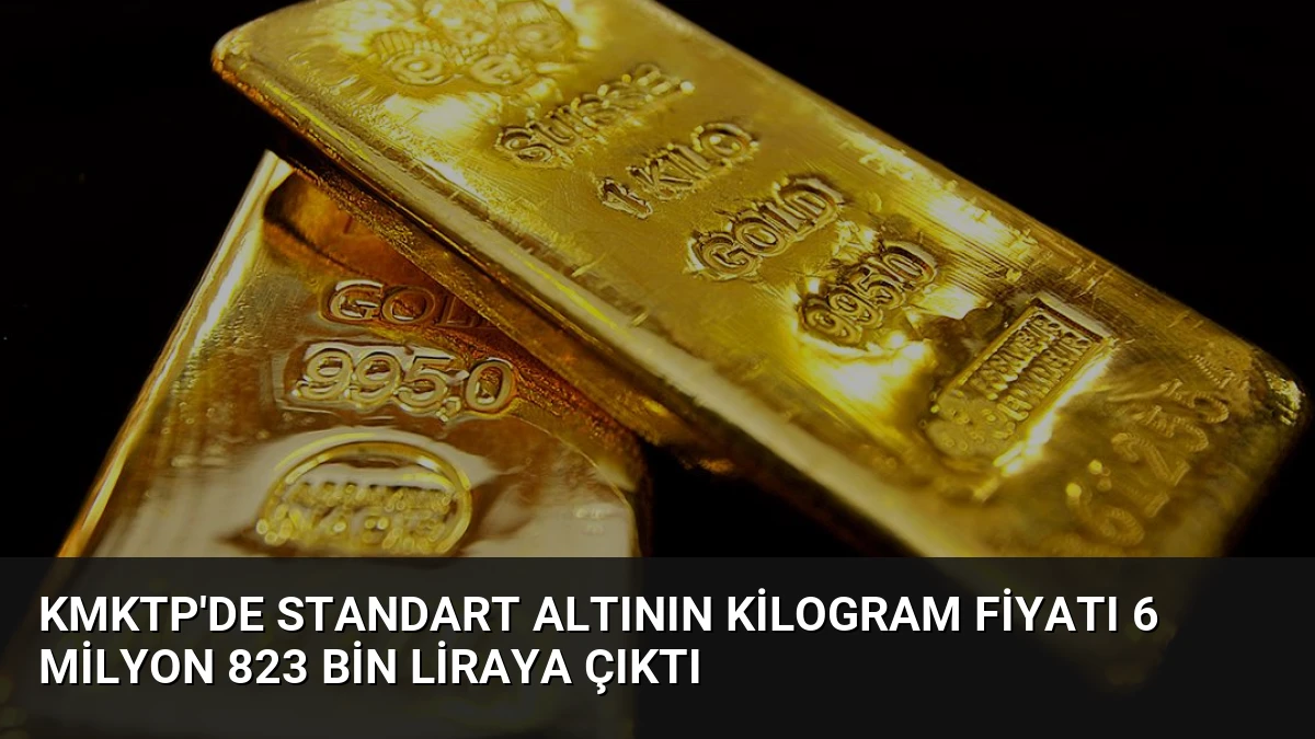 KMKTP’de Standart Altının Kilogram Fiyatı 6 Milyon 823 Bin Liraya Çıktı