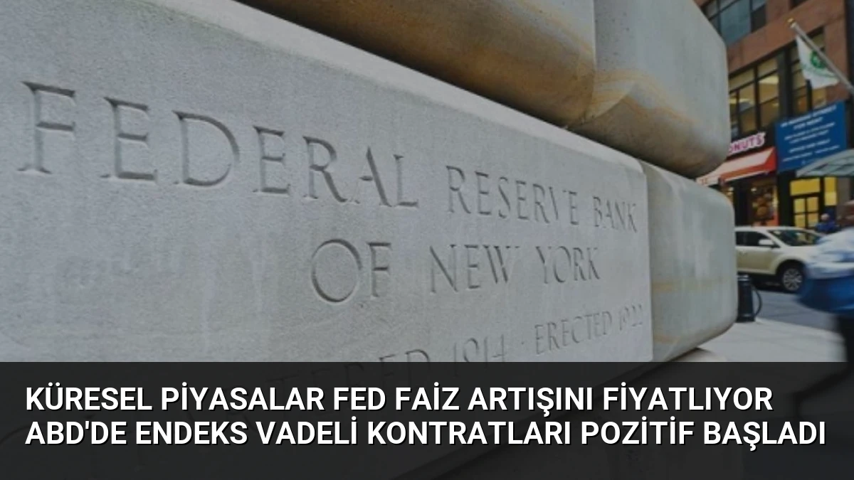 Küresel Piyasalar Fed Faiz Artışını Fiyatlıyor ABD’de Endeks Vadeli Kontratları Pozitif Başladı