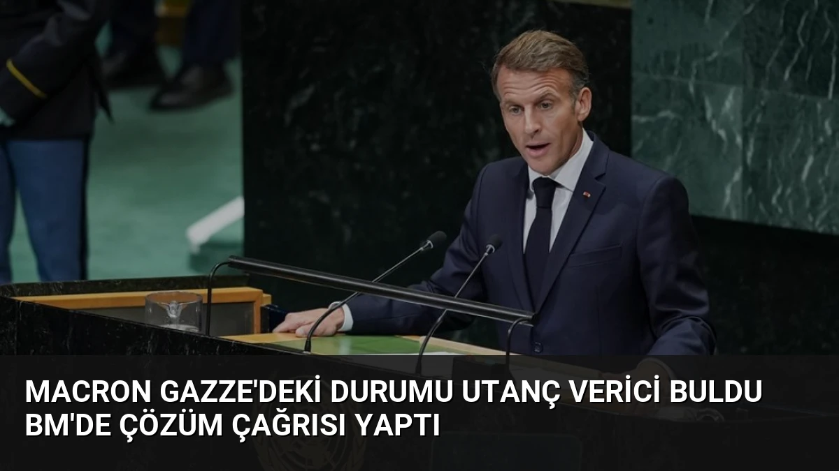 Macron Gazze’deki Durumu Utanç Verici Buldu BM’de Çözüm Çağrısı Yaptı