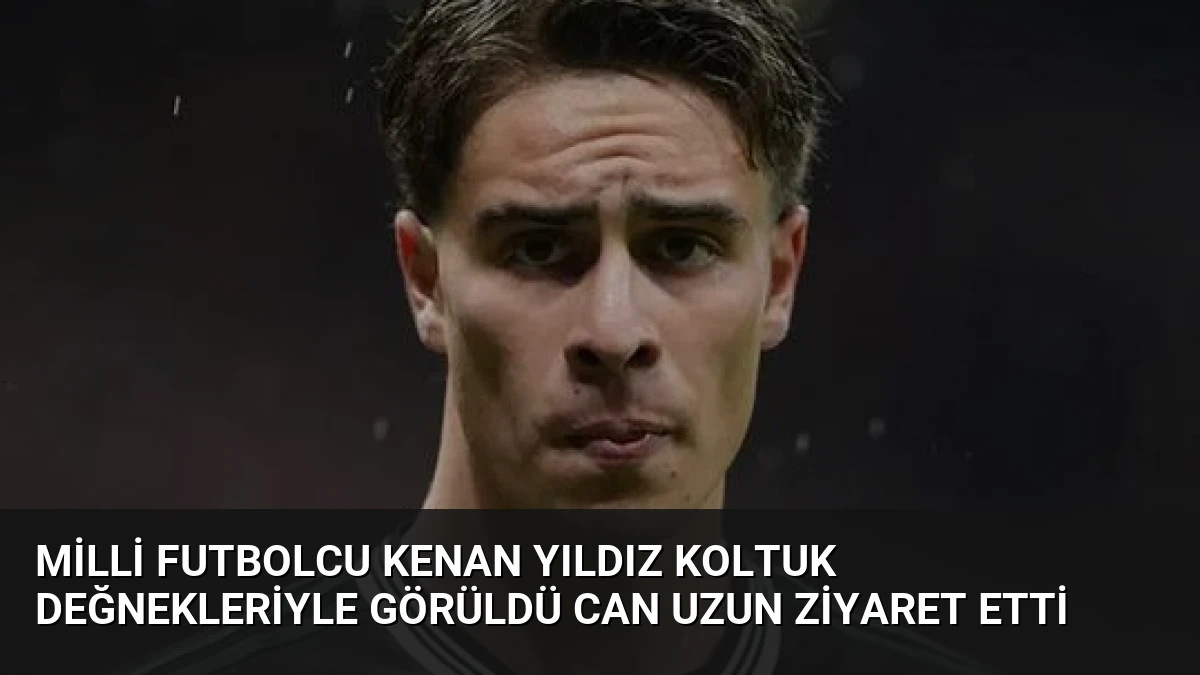 Milli Futbolcu Kenan Yıldız Koltuk Değnekleriyle Görüldü Can Uzun Ziyaret Etti