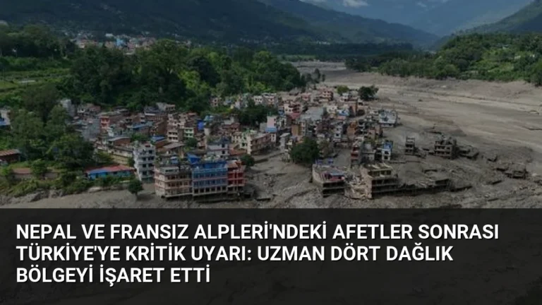 Nepal ve Fransız Alpleri’ndeki Afetler Sonrası Türkiye’ye Kritik Uyarı: Uzman Dört Dağlık Bölgeyi İşaret Etti