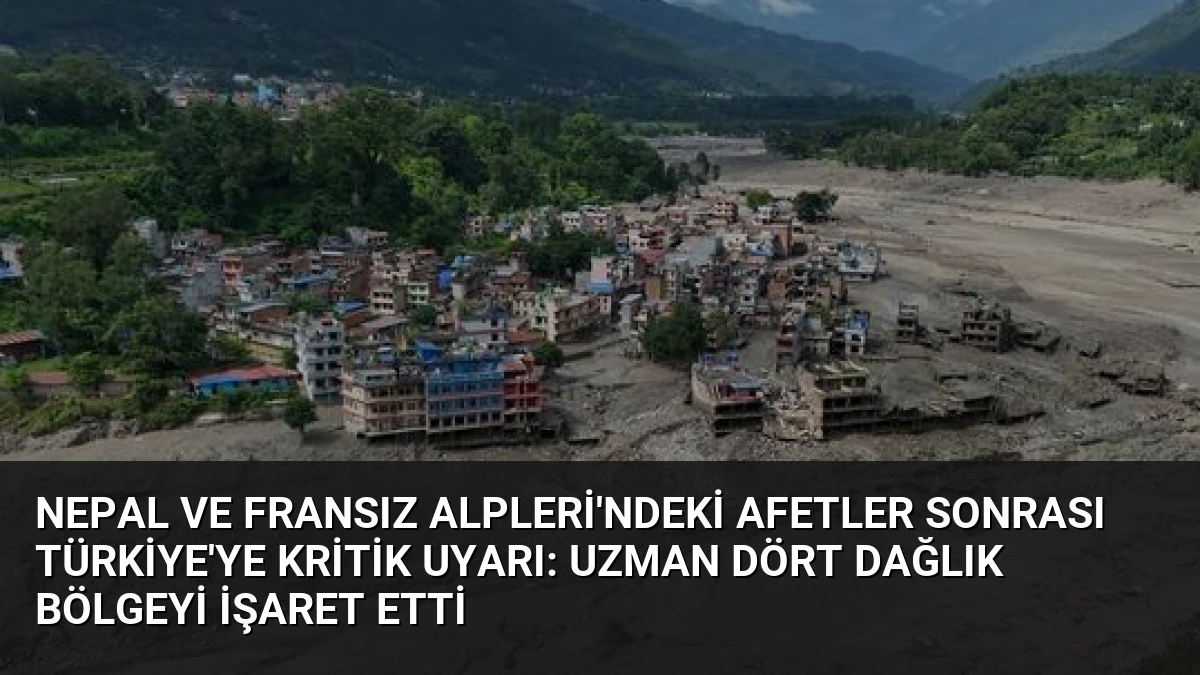 Nepal ve Fransız Alpleri’ndeki Afetler Sonrası Türkiye’ye Kritik Uyarı: Uzman Dört Dağlık Bölgeyi İşaret Etti