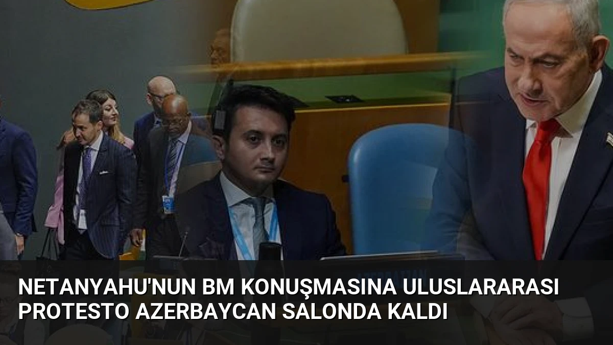 Netanyahu’nun BM Konuşmasına Uluslararası Protesto Azerbaycan Salonda Kaldı