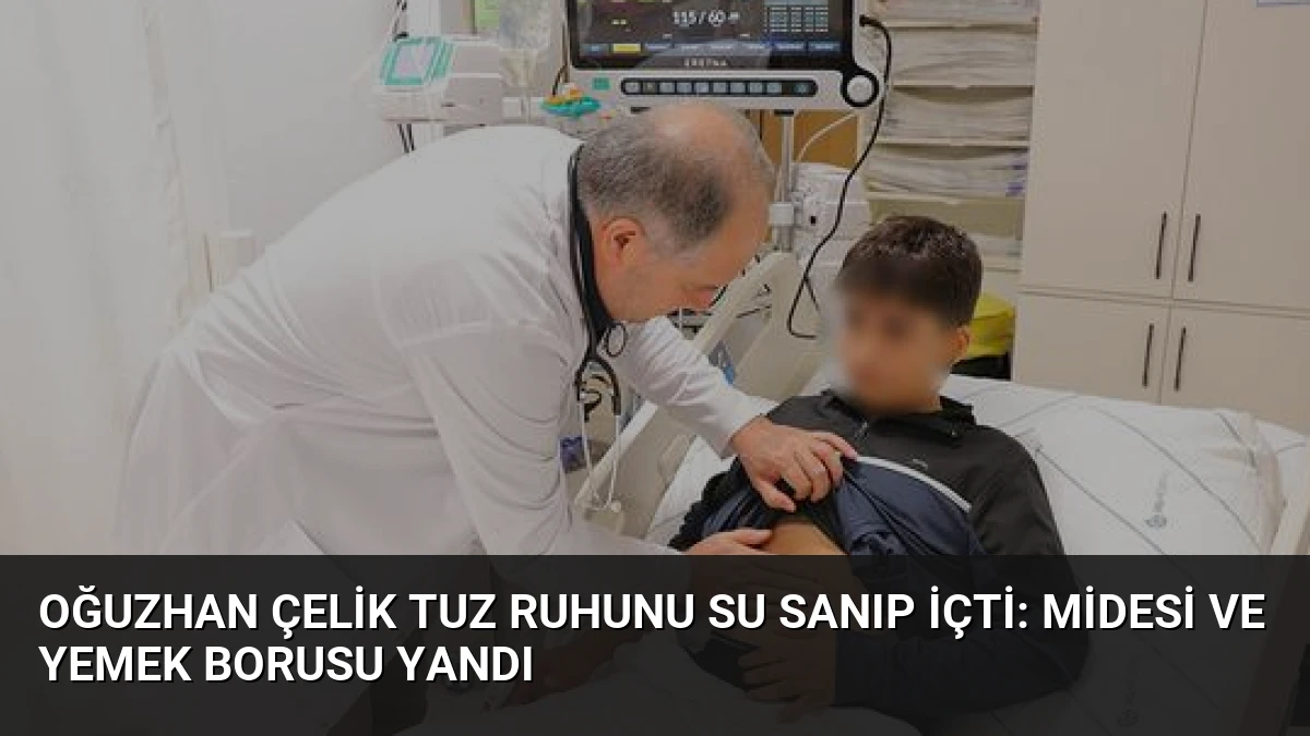 Oğuzhan Çelik Tuz Ruhunu Su Sanıp İçti: Midesi ve Yemek Borusu Yandı