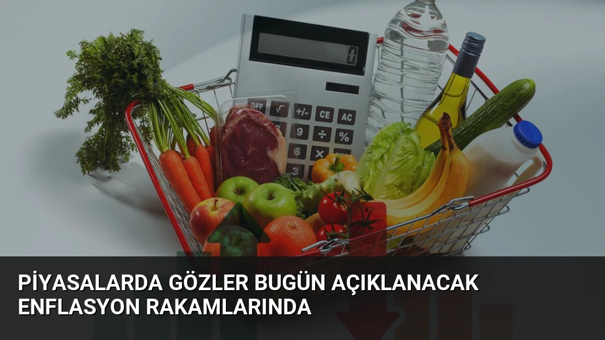 Piyasalarda gözler bugün açıklanacak enflasyon rakamlarında