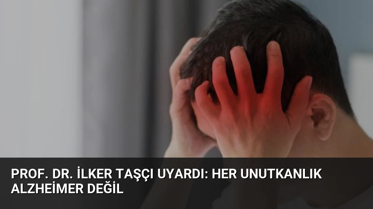 Prof. Dr. İlker Taşçı Uyardı: Her Unutkanlık Alzheimer Değil
