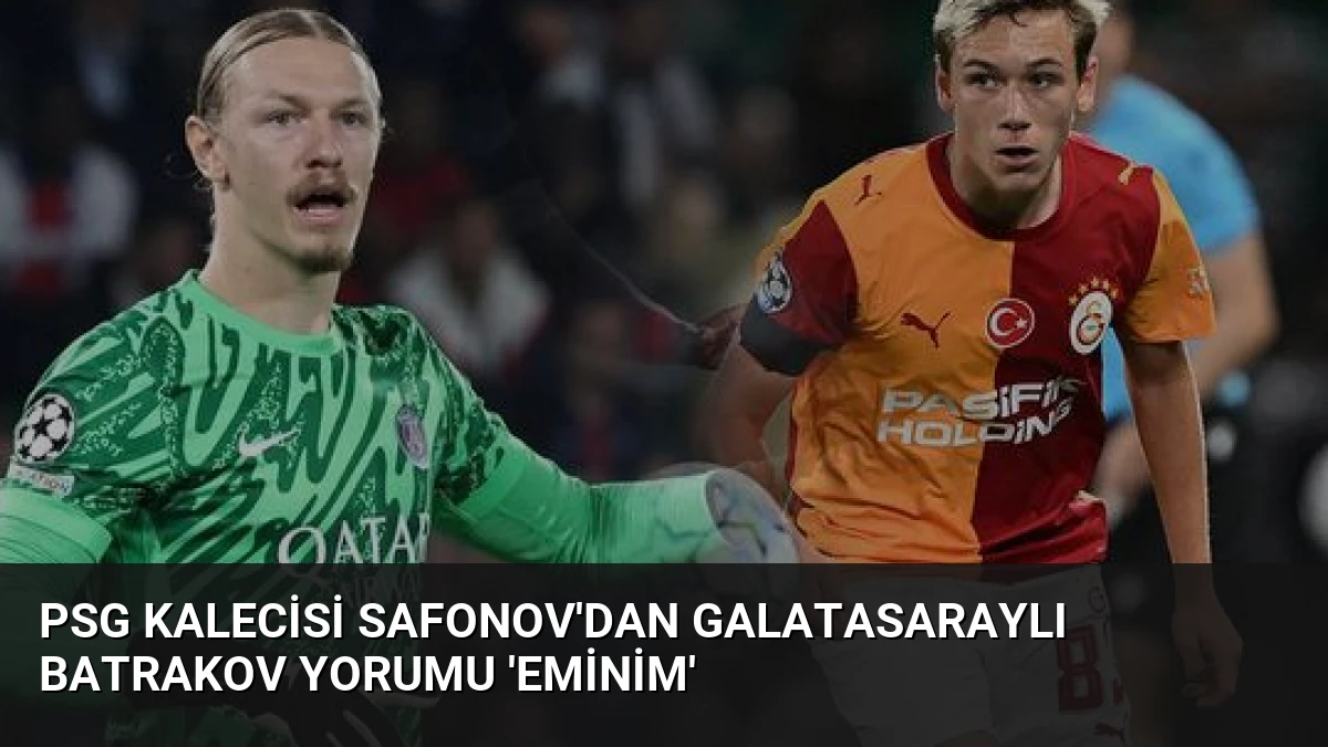 PSG Kalecisi Safonov’dan Galatasaraylı Batrakov Yorumu ‘Eminim’