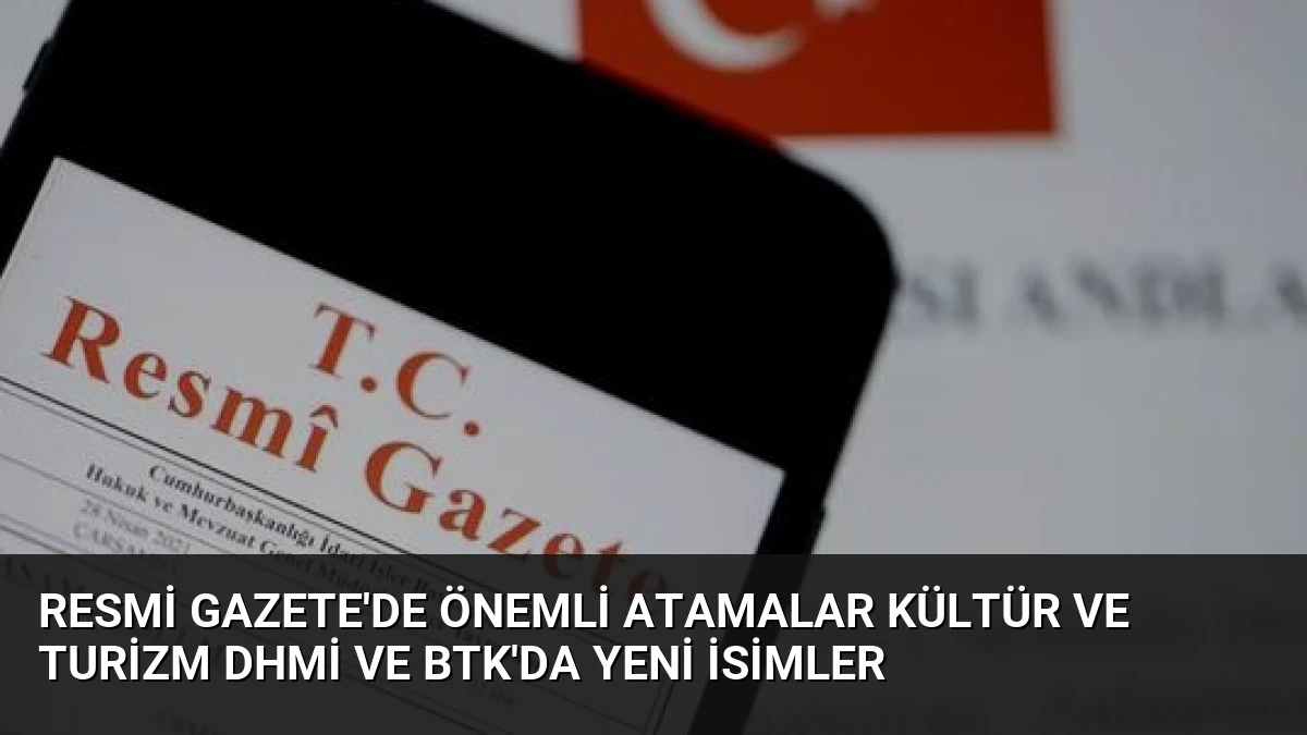 Resmi Gazete’de Önemli Atamalar Kültür ve Turizm DHMİ ve BTK’da Yeni İsimler