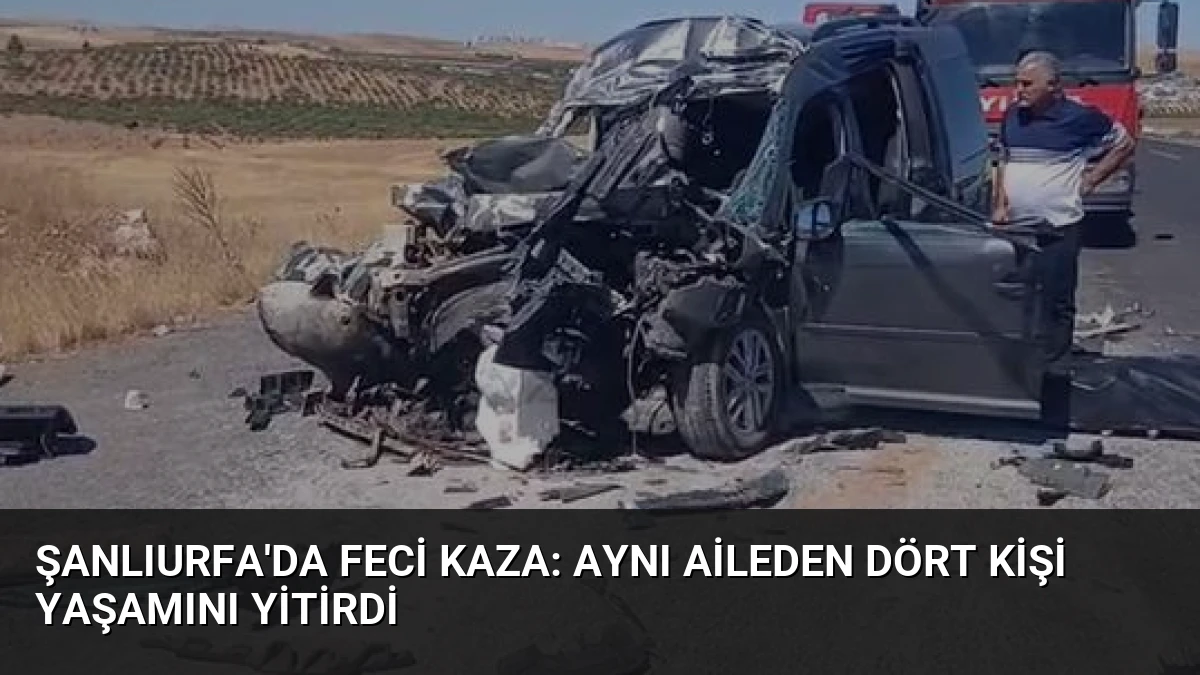 Şanlıurfa’da Feci Kaza: Aynı Aileden Dört Kişi Yaşamını Yitirdi