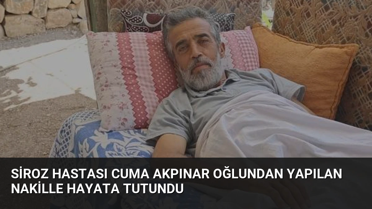 Siroz Hastası Cuma Akpınar Oğlundan Yapılan Nakille Hayata Tutundu